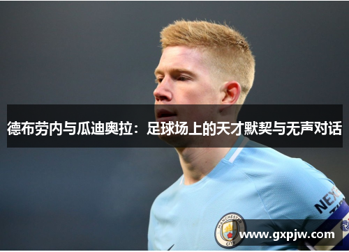 德布劳内与瓜迪奥拉：足球场上的天才默契与无声对话