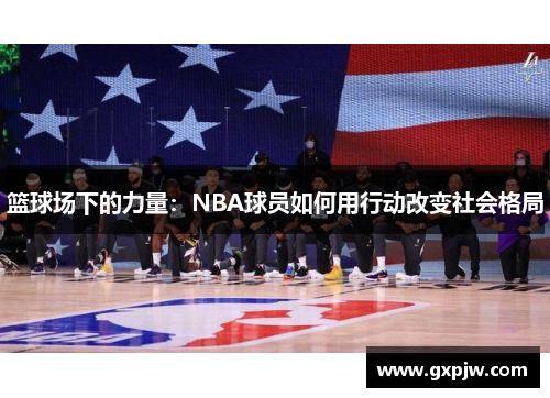 篮球场下的力量：NBA球员如何用行动改变社会格局