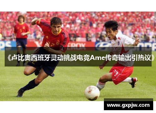 《卢比奥西班牙灵动挑战电竞Ame传奇输出引热议》