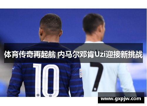 体育传奇再起航 内马尔邓肯Uzi迎接新挑战