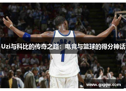 Uzi与科比的传奇之路：电竞与篮球的得分神话