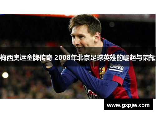 梅西奥运金牌传奇 2008年北京足球英雄的崛起与荣耀