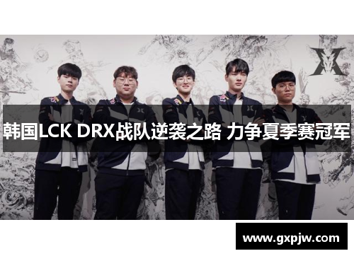 韩国LCK DRX战队逆袭之路 力争夏季赛冠军