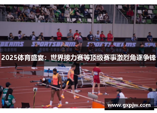 2025体育盛宴：世界接力赛等顶级赛事激烈角逐争锋
