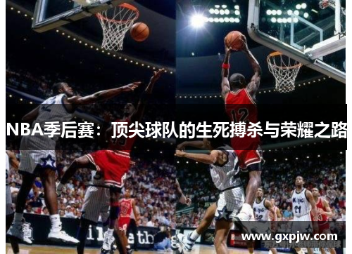 NBA季后赛：顶尖球队的生死搏杀与荣耀之路