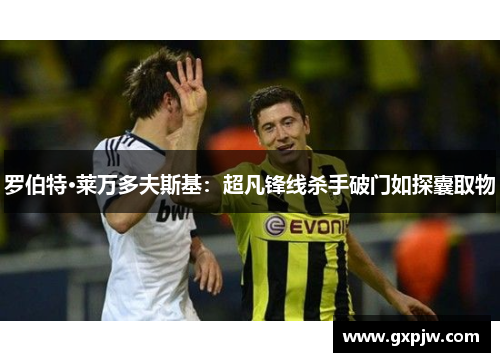 罗伯特·莱万多夫斯基：超凡锋线杀手破门如探囊取物