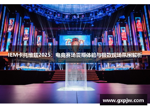IEM卡托维兹2025:电竞赛场震撼体验与极致现场氛围解析 IEM卡托维兹2025:电竞赛场震撼体验与极致现场氛围解析