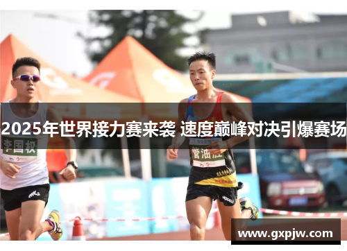 2025年世界接力赛来袭 速度巅峰对决引爆赛场