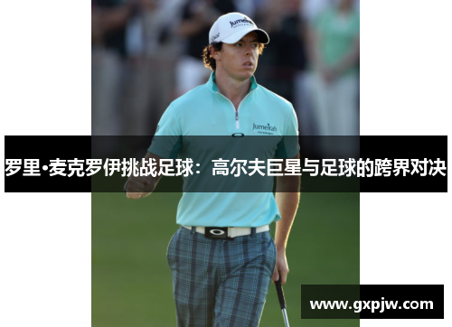 罗里·麦克罗伊挑战足球：高尔夫巨星与足球的跨界对决