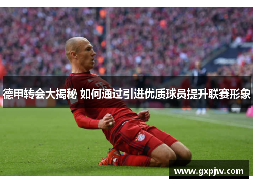 德甲转会大揭秘 如何通过引进优质球员提升联赛形象