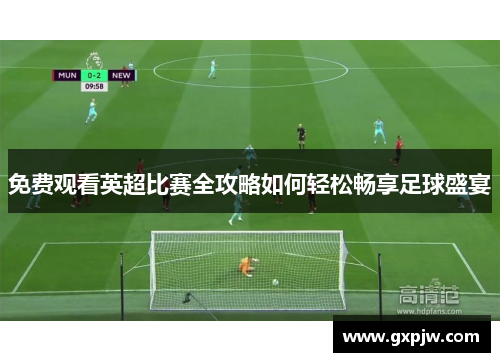 免费观看英超比赛全攻略如何轻松畅享足球盛宴 免费观看英超比赛全攻略如何轻松畅享足球盛宴