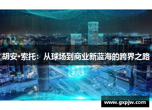 胡安·索托:从球场到商业新蓝海的跨界之路 胡安·索托:从球场到商业新蓝海的跨界之路