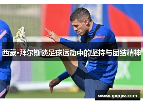 西蒙·拜尔斯谈足球运动中的坚持与团结精神