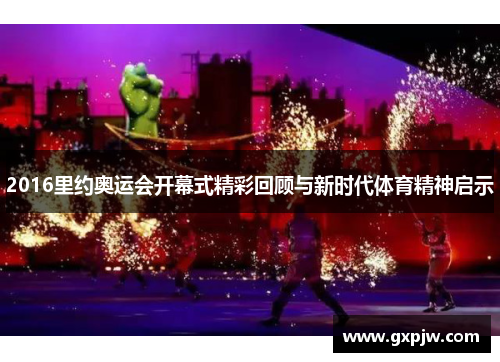 2016里约奥运会开幕式精彩回顾与新时代体育精神启示 2016里约奥运会开幕式精彩回顾与新时代体育精神启示