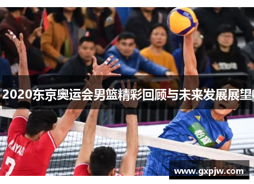 2020东京奥运会男篮精彩回顾与未来发展展望