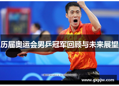 历届奥运会男乒冠军回顾与未来展望