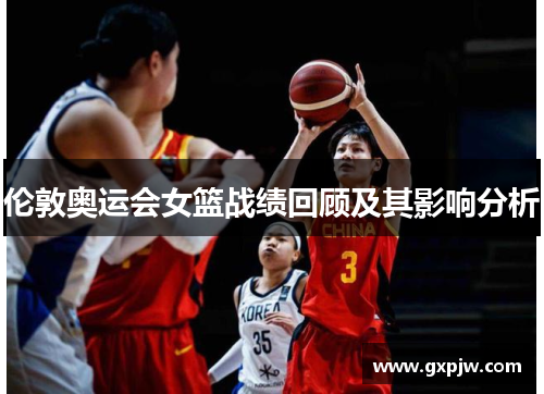 伦敦奥运会女篮战绩回顾及其影响分析 伦敦奥运会女篮战绩回顾及其影响分析