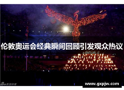 伦敦奥运会经典瞬间回顾引发观众热议
