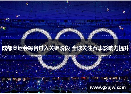 成都奥运会筹备进入关键阶段 全球关注赛事影响力提升